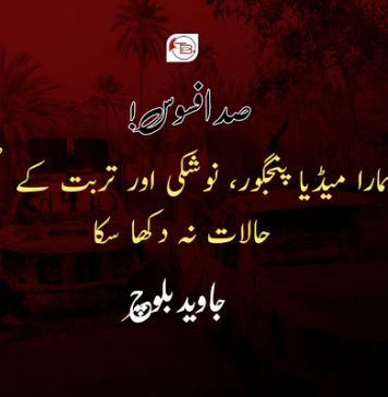 صد افسوس! ہمارا میڈیا پنجگور، نوشکی اور تربت کے صحیح حالات نہ دکھا سکا ۔ جاوید بلوچ